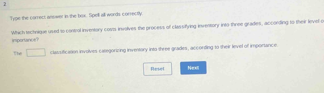 type the correct answer in the box. spell all words correctly. which technique used to control inventory costs involves the process of classifying inventory into three grades, according to their level of importance? the classification involves categorizing inventory into three grades, according to their level of importance.