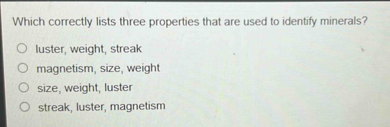 which correctly lists three properties that are used to identify minerals? luster, weight, streak magnetism, size, weight size, weight, luster streak, luster, magnetism