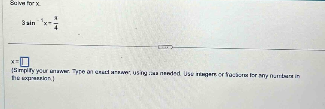 solve for x. 3 sin⁻¹x = π/4 x = (simplify your answer. type an exact answer, using πas needed. use integers or fractions for any numbers in the expression.)