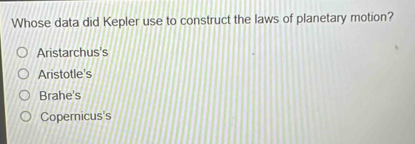 whose data did kepler use to construct the laws of planetary motion?\naristarchuss\naristotles\nbrahes\ncopernicuss