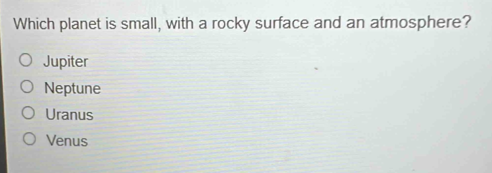 which planet is small, with a rocky surface and an atmosphere?\no jupiter\no neptune\no uranus\no venus