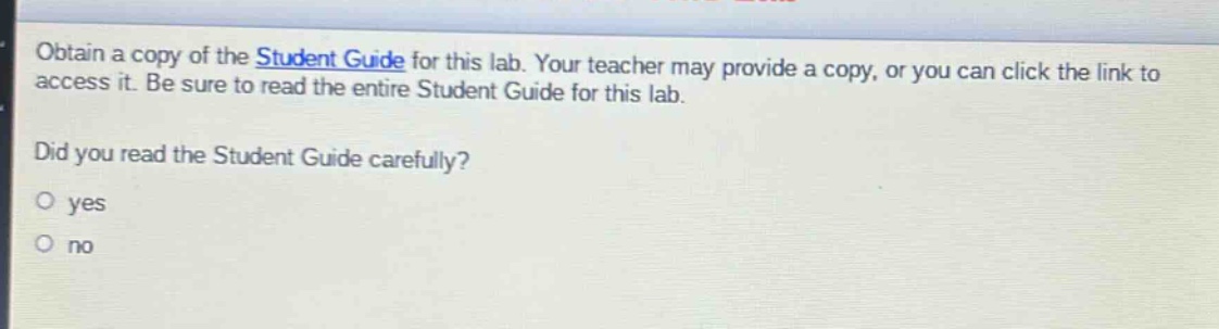 obtain a copy of the student guide for this lab. your teacher may provide a copy, or you can click the link to access it. be sure to read the entire student guide for this lab. did you read the student guide carefully? yes no