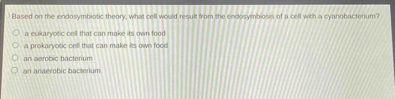 based on the endosymbiotic theory, what cell would result from the endosymbiosis of a cell with a cyanobacterium?\no a eukaryotic cell that can make its own food\no a prokaryotic cell that can make its own food\no an aerobic bacterium\no an anaerobic bacterium