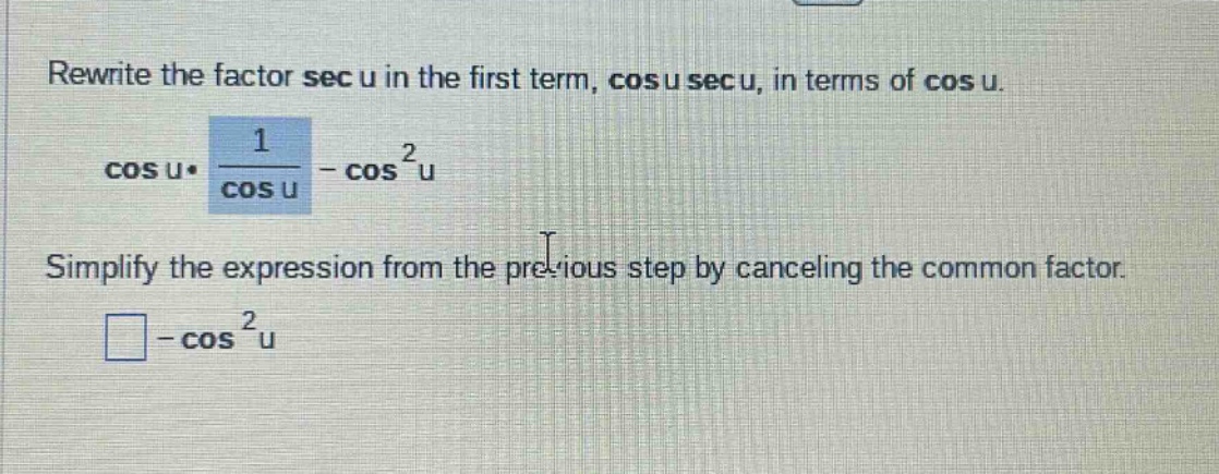 rewrite the factor sec u in the first term, cos u sec u, in terms of cos u. cos u•1/cos u - cos²u simplify the expression from the previous step by canceling the common factor. - cos²u