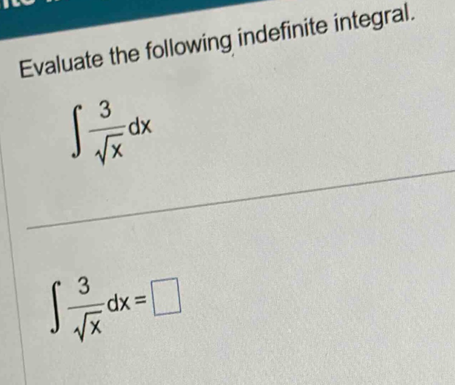 evaluate the following indefinite integral. ∫ 3/√x dx ∫ 3/√x dx = □