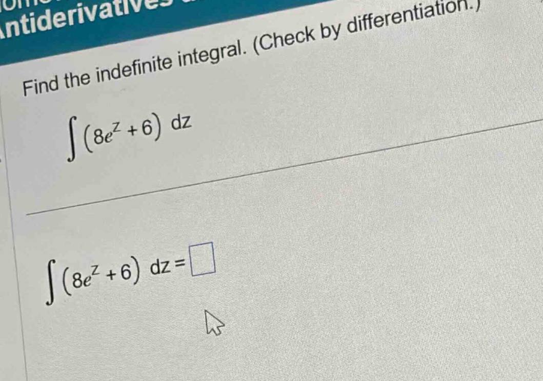 find the indefinite integral. (check by differentiation.) ∫(8e^z + 6) dz ∫(8e^z + 6) dz =