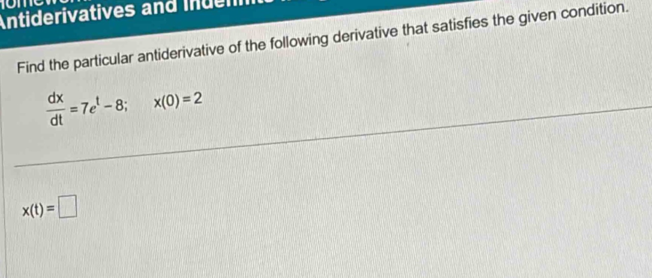 find the particular antiderivative of the following derivative that satisfies the given condition. dx/dt = 7e^t - 8; x(0) = 2 x(t) = □