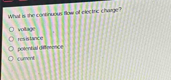 what is the continuous flow of electric charge?\nvoltage\nresistance\npotential difference\ncurrent