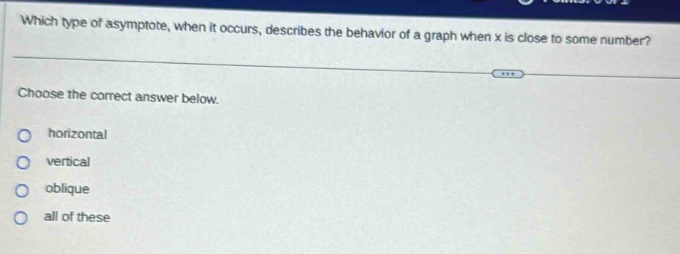 which type of asymptote, when it occurs, describes the behavior of a graph when x is close to some number? choose the correct answer below. horizontal vertical oblique all of these