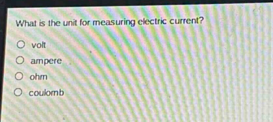 what is the unit for measuring electric current?\no volt\no ampere\no ohm\no coulomb