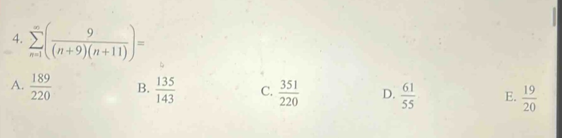 4. $sum_{n = 1}^{infty}(\frac{9}{(n + 9)(n + 11)})=$\na. $\frac{189}{220}$\nb. $\frac{135}{143}$\nc. $\frac{351}{220}$\nd. $\frac{61}{55}$\ne. $\frac{19}{20}$