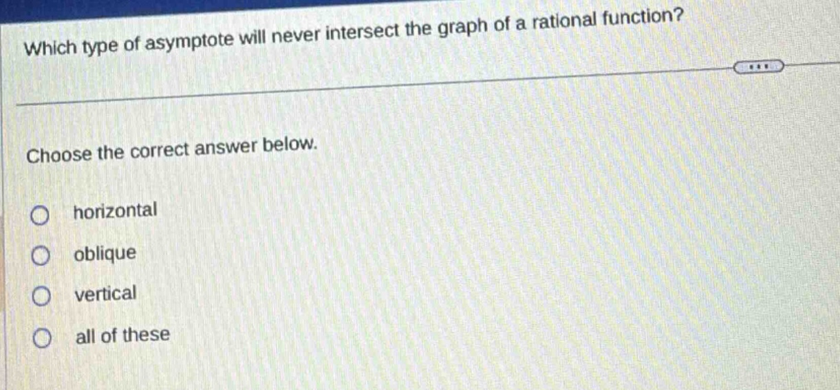 which type of asymptote will never intersect the graph of a rational function? choose the correct answer below. horizontal oblique vertical all of these