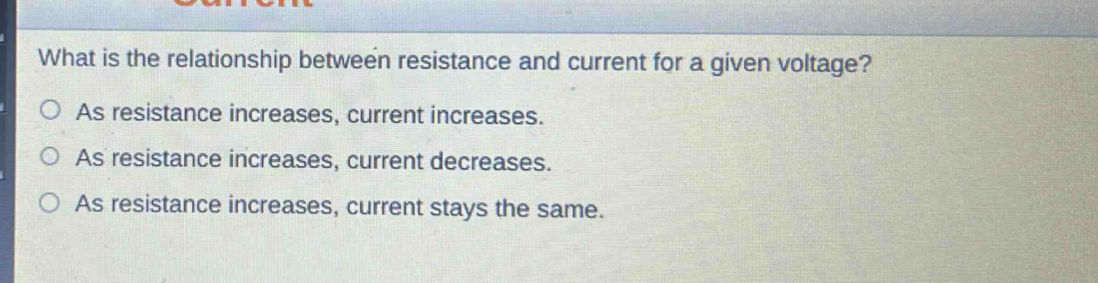what is the relationship between resistance and current for a given voltage?\nas resistance increases, current increases.\nas resistance increases, current decreases.\nas resistance increases, current stays the same.