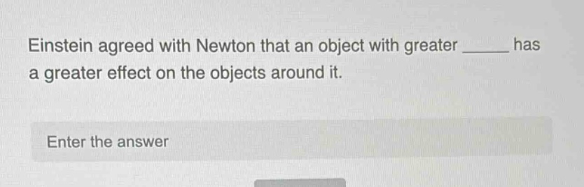 einstein agreed with newton that an object with greater ______ has a greater effect on the objects around it. enter the answer