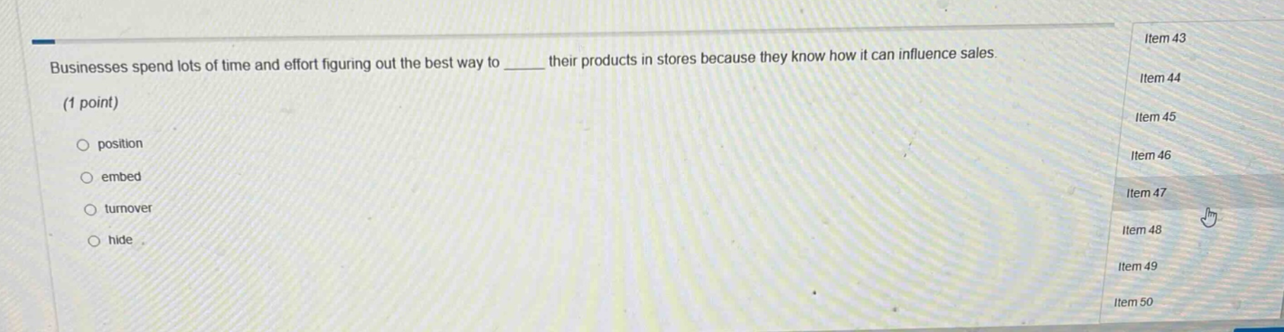 businesses spend lots of time and effort figuring out the best way to ____ their products in stores because they know how it can influence sales. (1 point) position embed turnover hide