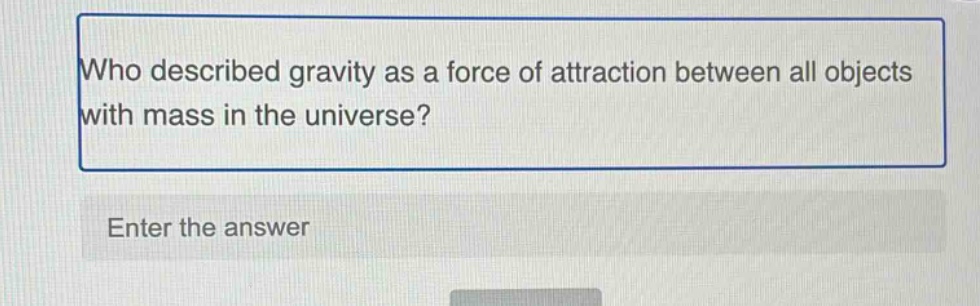 who described gravity as a force of attraction between all objects with mass in the universe? enter the answer