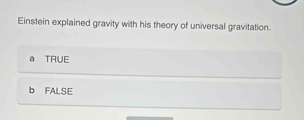 einstein explained gravity with his theory of universal gravitation. a true b false