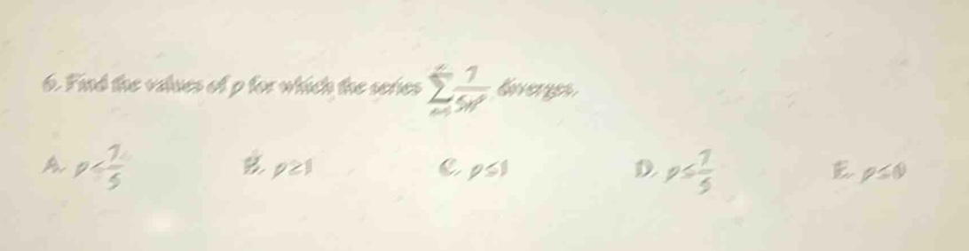 6. find the values of p for which the series ∑(n = 1 to ∞) 1 / 5n^p diverges. a. p < 7 / 5 b. p ≥ 1 c. p ≤ 1 d. p < 7 / 5 e. p ≤ 0