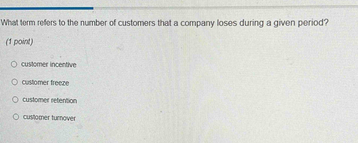 what term refers to the number of customers that a company loses during a given period? (1 point) customer incentive customer freeze customer retention customer turnover