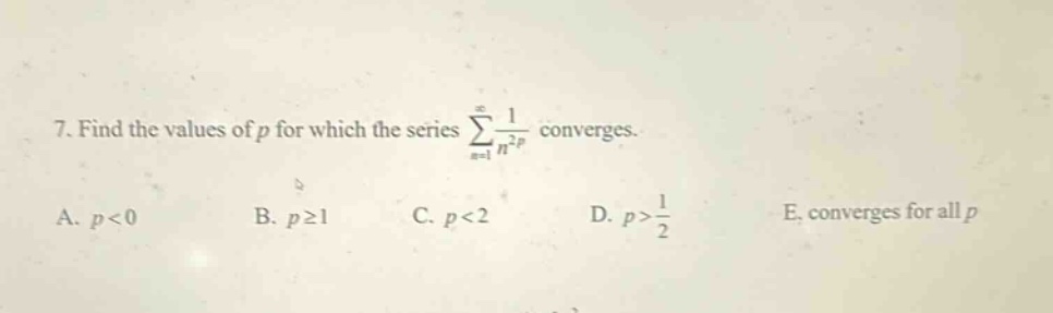 7. find the values of p for which the series ∑(n = 1 to ∞) 1 / n²ᵖ converges. a. p<0 b. p≥1 c. p<2 d. p>1/2 e. converges for all p