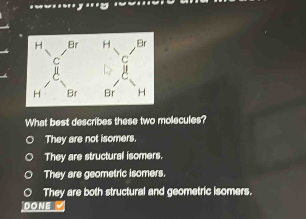 what best describes these two molecules? they are not isomers. they are structural isomers. they are geometric isomers. they are both structural and geometric isomers.