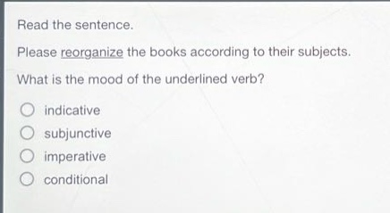 read the sentence. please reorganize the books according to their subjects. what is the mood of the underlined verb? indicative subjunctive imperative conditional