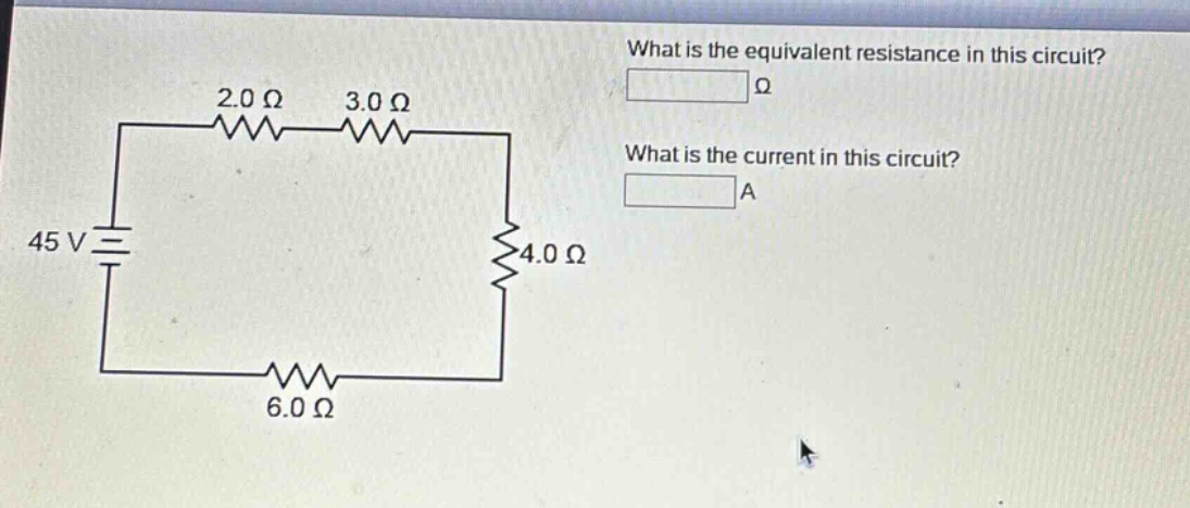 what is the equivalent resistance in this circuit? ω what is the current in this circuit? a 45 v 2.0 ω 3.0 ω 4.0 ω 6.0 ω