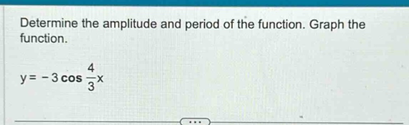 determine the amplitude and period of the function. graph the function. y = - 3 cos 4/3 x