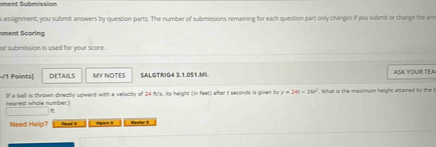 if a ball is thrown directly upward with a velocity of 24 ft/s, its height (in feet) after t seconds is given by y = 24t - 16t². what is the maximum height attained by the ball? (round your answer to the nearest whole number.) ft