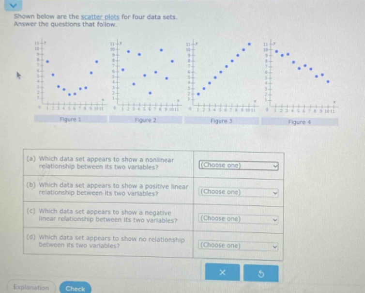 shown below are the scatter - plots for four data sets. answer the questions that follow. (a) which data set appears to show a nonlinear relationship between its two variables? (choose one) (b) which data set appears to show a positive linear relationship between its two variables? (choose one) (c) which data set appears to show a negative linear relationship between its two variables? (choose one) (d) which data set appears to show no relationship between its two variables? (choose one)