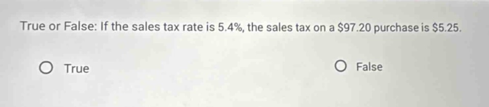true or false: if the sales tax rate is 5.4%, the sales tax on a $97.20 purchase is $5.25. true false