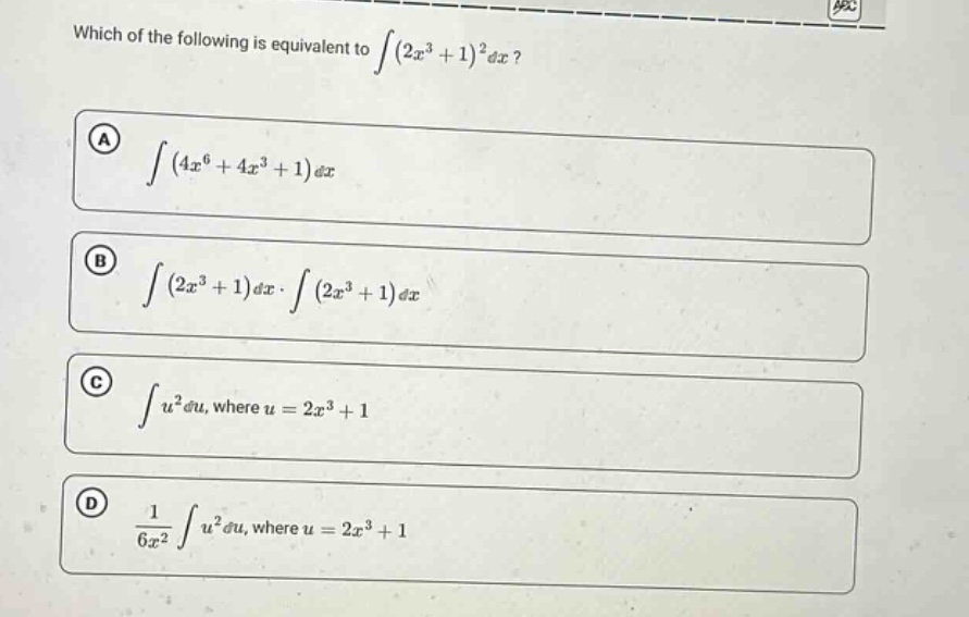 which of the following is equivalent to ∫(2x³ + 1)²dx? a ∫(4x⁶ + 4x³ + 1)dx b ∫(2x³ + 1)dx·∫(2x³ + 1)dx c ∫u²du, where u = 2x³ + 1 d 1/6x² ∫u²du, where u = 2x³ + 1