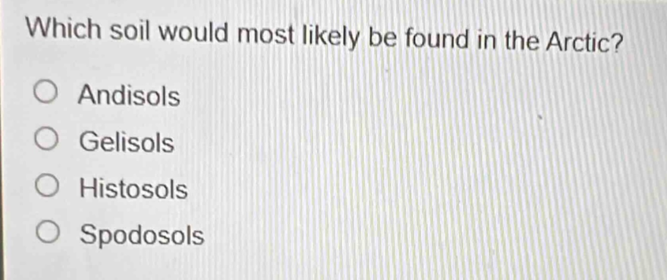 which soil would most likely be found in the arctic?\nandisols\ngelisols\nhistosols\nspodosols