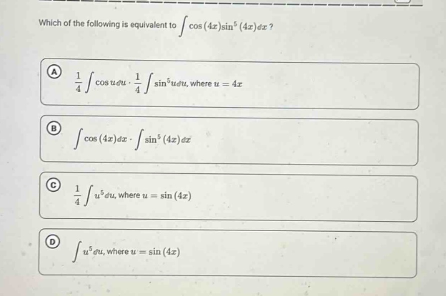 which of the following is equivalent to ∫cos(4x)sin⁵(4x)dx? a 1/4 ∫cos udu·1/4 ∫sin⁵udu, where u = 4x b ∫cos(4x)dx·∫sin⁵(4x)dx c 1/4 ∫u⁵du, where u = sin(4x) d ∫u⁵du, where u = sin(4x)