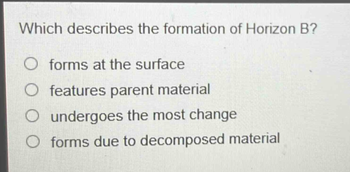 which describes the formation of horizon b? forms at the surface features parent material undergoes the most change forms due to decomposed material