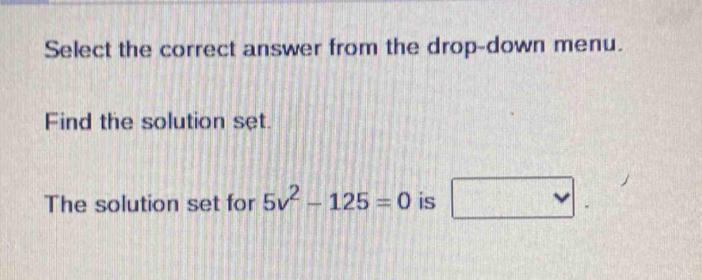 select the correct answer from the drop - down menu. find the solution set. the solution set for 5v² - 125 = 0 is