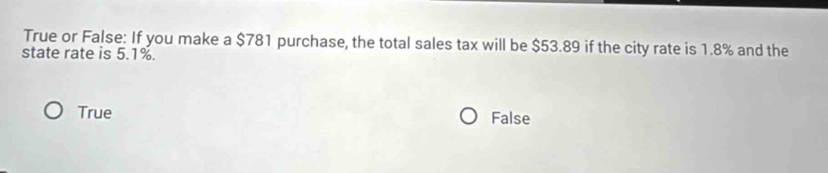 true or false: if you make a $781 purchase, the total sales tax will be $53.89 if the city rate is 1.8% and the state rate is 5.1%.\no true\no false