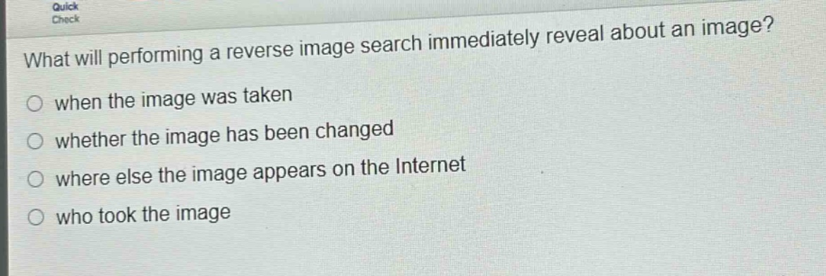 what will performing a reverse image search immediately reveal about an image? when the image was taken whether the image has been changed where else the image appears on the internet who took the image