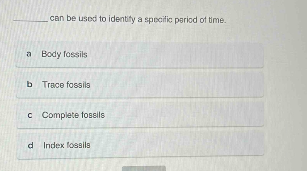 ______ can be used to identify a specific period of time. a body fossils b trace fossils c complete fossils d index fossils