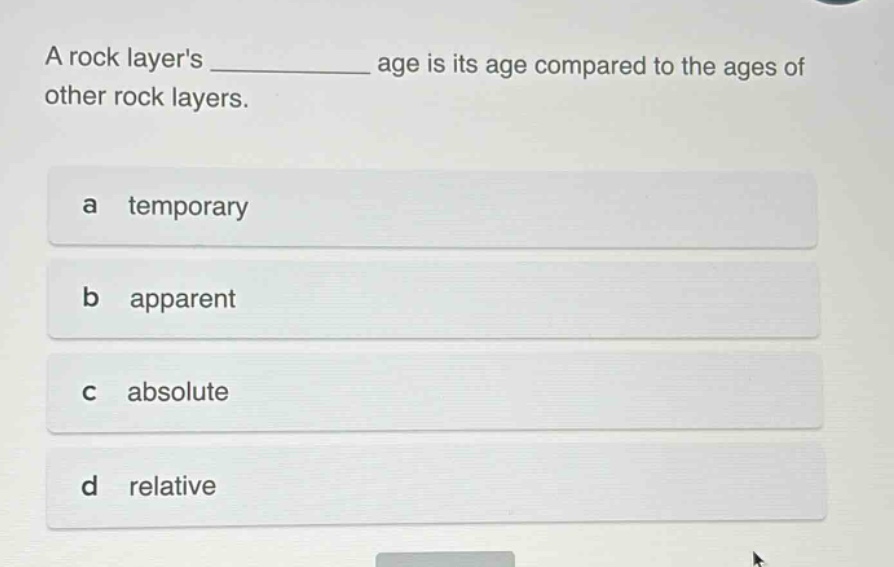 a rock layers ____________ age is its age compared to the ages of other rock layers. a temporary b apparent c absolute d relative