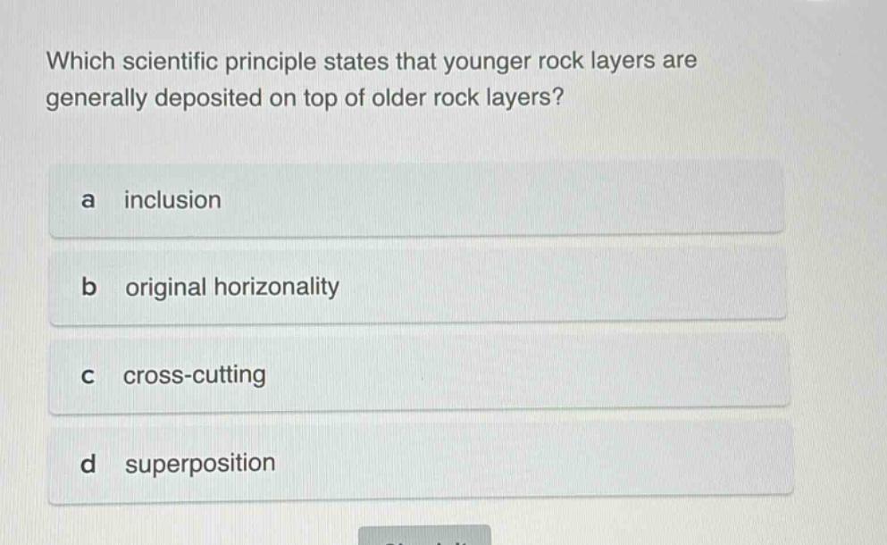 which scientific principle states that younger rock layers are generally deposited on top of older rock layers? a inclusion b original horizontality c cross - cutting d superposition