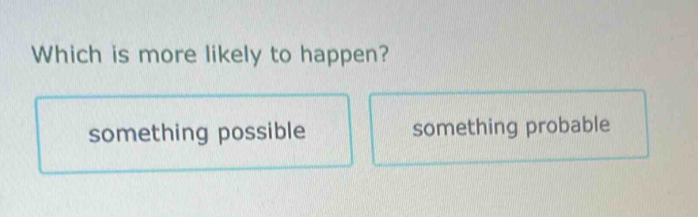 which is more likely to happen? something possible something probable