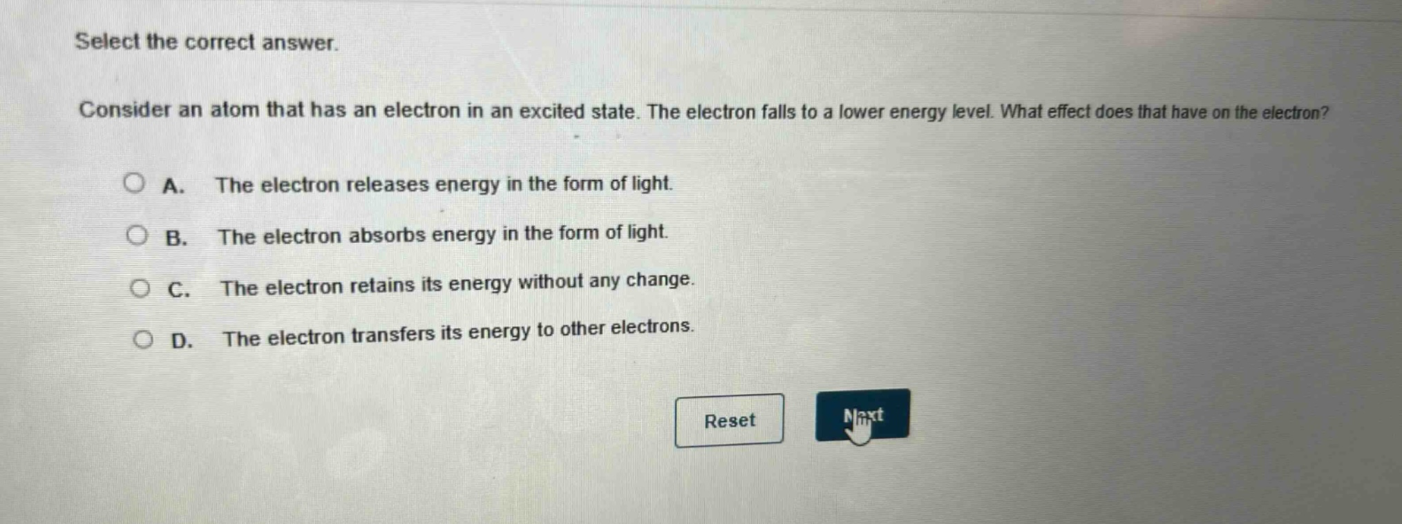 select the correct answer. consider an atom that has an electron in an excited state. the electron falls to a lower energy level. what effect does that have on the electron? a. the electron releases energy in the form of light. b. the electron absorbs energy in the form of light. c. the electron retains its energy without any change. d. the electron transfers its energy to other electrons.
