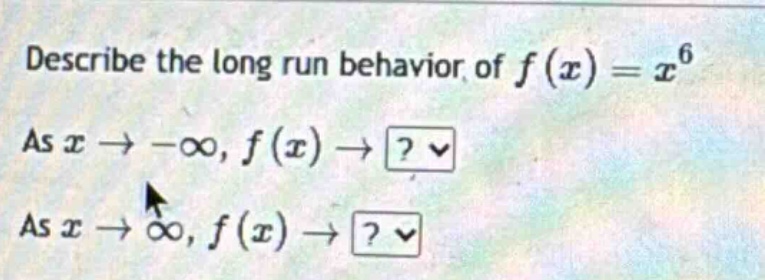 describe the long run behavior of f(x)=x^6 as x→−∞, f(x)→? as x→∞, f(x)→?
