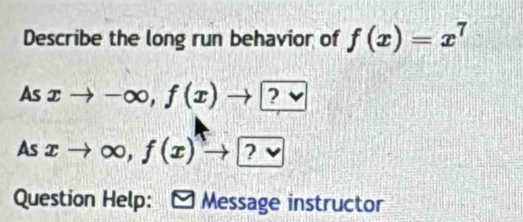 describe the long run behavior of f(x)=x^7 as x→−∞, f(x)→? as x→∞, f(x)→? question help: message instructor