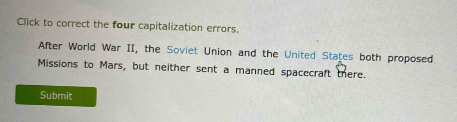 click to correct the four capitalization errors. after world war ii, the soviet union and the united states both proposed missions to mars, but neither sent a manned spacecraft there.
