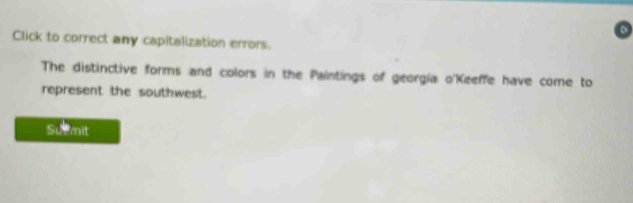 click to correct any capitalization errors. the distinctive forms and colors in the paintings of georgia okeeffe have come to represent the southwest.