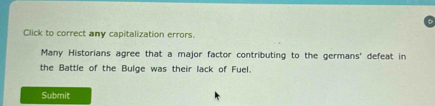 click to correct any capitalization errors. many historians agree that a major factor contributing to the germans defeat in the battle of the bulge was their lack of fuel.