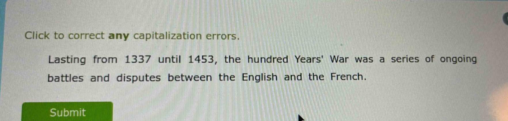 click to correct any capitalization errors. lasting from 1337 until 1453, the hundred years war was a series of ongoing battles and disputes between the english and the french.