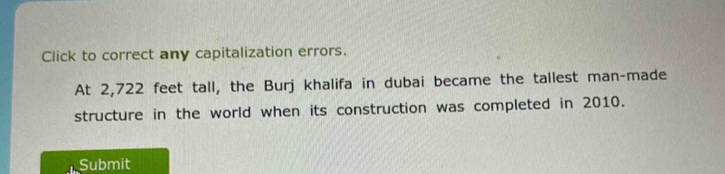 click to correct any capitalization errors. at 2,722 feet tall, the burj khalifa in dubai became the tallest man - made structure in the world when its construction was completed in 2010.